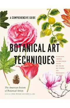 Botanical Art Techniques: A Comprehensive Guide to Watercolor, Graphite, Colored Pencil, Vellum, Pen and Ink, Egg Tempera, Oils, Printmaking, an - American Society Of Botanical Artists