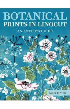 Botanical Prints in Linocut: An Artist's Guide - Laura Sowerby