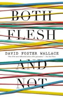 Both Flesh and Not: Essays - David Foster Wallace