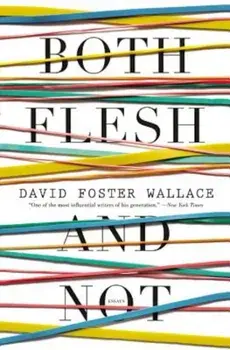 Both Flesh and Not: Essays, Paperback/David Foster Wallace