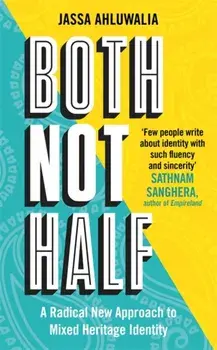 Both Not Half. 'Few people write about identity with such fluency and sincerity' SATHNAM SANGHERA, Hardback/Jassa Ahluwalia
