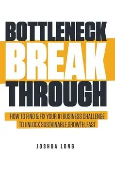 Bottleneck Breakthrough: How to Find & Fix Your '1 Business Challenge to Unlock Sustainable Growth, Fast, Hardcover/Joshua Long
