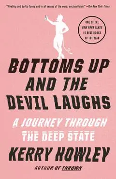 Bottoms Up and the Devil Laughs: A Journey Through the Deep State - Kerry Howley