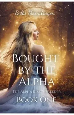 Bought by the Alpha: The Alpha King's Breeder Book 1 - Bella Moondragon