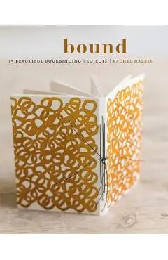 Bound: 15 Beautiful Bookbinding Projects - Rachel Hazell