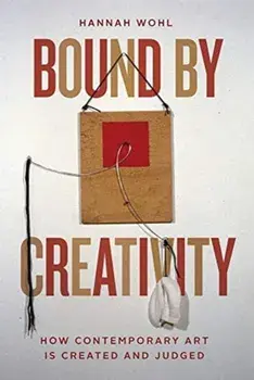 Bound by Creativity. How Contemporary Art Is Created and Judged, Paperback/Hannah Wohl