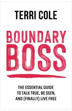 Boundary Boss: The Essential Guide to Talk True, Be Seen, and (Finally) Live Free - Terri Cole