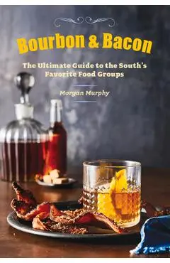 Bourbon & Bacon: The Ultimate Guide to the South's Favorite Foods - Morgan Murphy