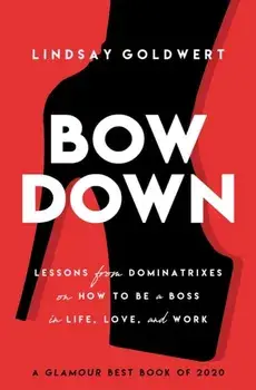 Bow Down. Lessons from Dominatrixes on How to Be a Boss in Life, Love, and Work, Paperback/Lindsay Goldwert