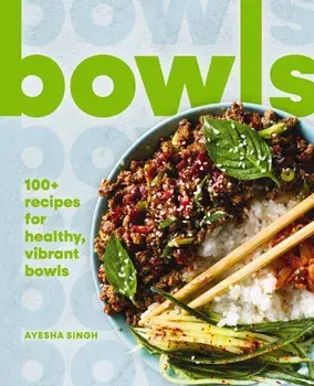 Bowls. 100+ Recipes for Healthy, Vibrant Bowls, Hardback/Ayesha Singh