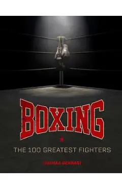 Boxing: The 100 Greatest Fighters - Thomas Gerbasi