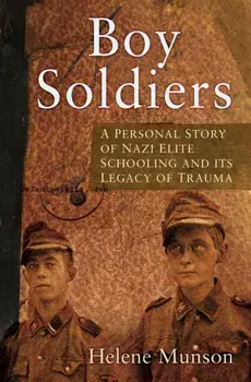 Boy Soldiers. A Personal Story of Nazi Elite Schooling and its Legacy of Trauma, Hardback/Helene Munson