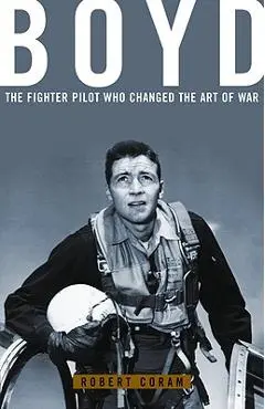 Boyd: The Fighter Pilot Who Changed the Art of War - Robert Coram