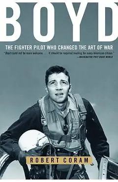 Boyd: The Fighter Pilot Who Changed the Art of War - Robert Coram