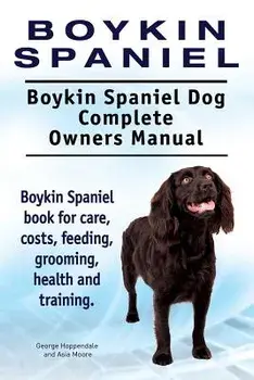 Boykin Spaniel. Boykin Spaniel Dog Complete Owners Manual. Boykin Spaniel book for care, costs, feeding, grooming, health and training., Paperback/George Hoppendale