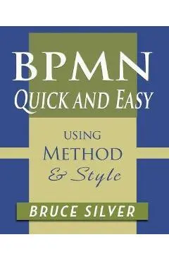 BPMN Quick and Easy Using Method and Style: Process Mapping Guidelines and Examples Using the Business Process Modeling Standard - Bruce Silver