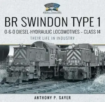 BR Swindon Type 1 0-6-0 Diesel-Hydraulic Locomotives - Class 14. Their Life in Industry, Hardback/Anthony P Sayer