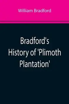 Bradford's History of 'Plimoth Plantation'; From the Original Manuscript. With a Report of the Proceedings Incident to the Return of the Manuscript to, Paperback/William Bradford