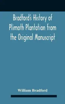 Bradford'S History Of Plimoth Plantation From The Original Manuscript With A Report Of The Proceedings Incident To The Return Of The Return Of The Man/William Bradford