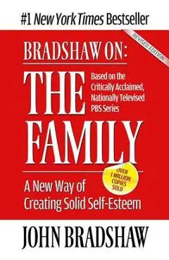 Bradshaw On: The Family: A New Way of Creating Solid Self-Esteem - John Bradshaw