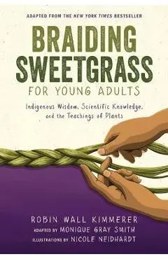 Braiding Sweetgrass for Young Adults: Indigenous Wisdom, Scientific Knowledge, and the Teachings of Plants - Robin Wall Kimmerer