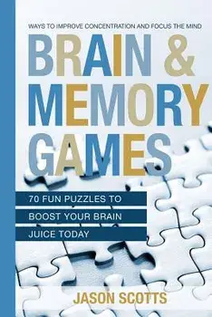 Brain and Memory Games: 70 Fun Puzzles to Boost Your Brain Juice Today: Ways to Improve Concentration and Focus the Mind, Paperback/Jason Scotts