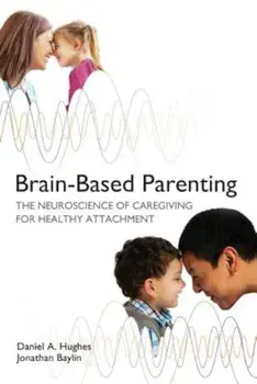 Brain-Based Parenting: The Neuroscience of Caregiving for Healthy Attachment, Hardcover/Daniel A. Hughes