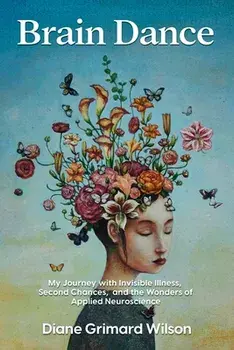Brain Dance: My Journey with Invisible Illness, Second Chances, and the Wonders of Applied Neuroscience, Paperback/Diane Grimard Wilson