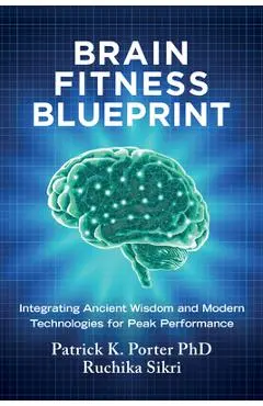 Brain Fitness Blueprint: Integrating Ancient Wisdom and Modern Technologies for Peak Performance - Patrick K. Porter