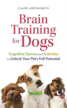 Brain Training for Dogs. Cognitive Games and Activities to Unlock Your Pet’s Full Potential, Paperback/Claire Arrowsmith