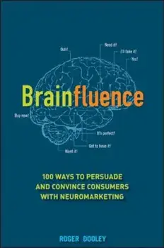 Brainfluence: 100 Ways to Persuade and Convince Consumers with Neuromarketing, Hardcover/Roger Dooley