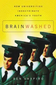 Brainwashed: How Universities Indoctrinate America's Youth, Paperback/Ben Shapiro
