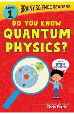 Brainy Science Readers: Do You Know Quantum Physics?: Level 1 Beginner Reader - Chris Ferrie