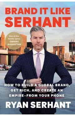 Brand It Like Serhant: How to Build a Global Brand, Get Rich, and Create an Empire--From Your Phone - Ryan Serhant