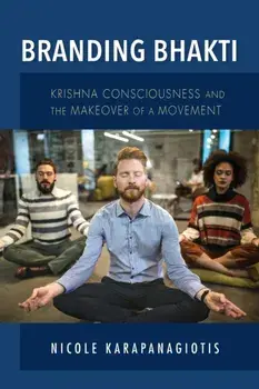 Branding Bhakti: Krishna Consciousness and the Makeover of a Movement, Paperback/Nicole Karapanagiotis