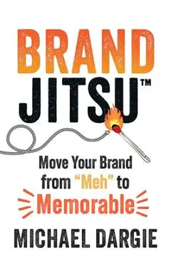 Brandjitsu(tm): Move Your Brand from Meh to Memorable - Michael Dargie