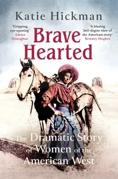 Brave Hearted. The Dramatic Story of Women of the American West, Hardback/Katie Hickman