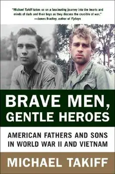 Brave Men, Gentle Heroes: American Fathers and Sons in World War II and Vietnam, Paperback/Michael Takiff