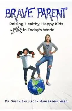 Brave Parent: Raising Healthy, Happy Kids Against All Odds in Today's World - Susan Maples