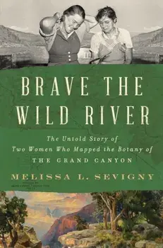 Brave the Wild River. The Untold Story of Two Women Who Mapped the Botany of the Grand Canyon, Hardback/Melissa L. Sevigny