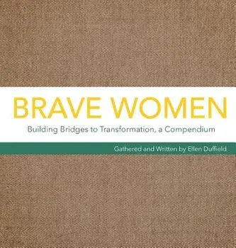 Brave Women: Building Bridges to Transformation, a Compendium, Hardcover/Ellen Duffield