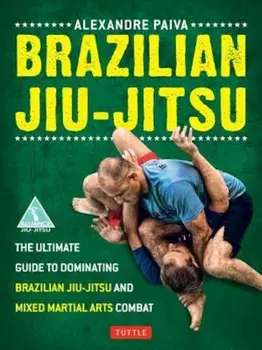 Brazilian Jiu-Jitsu: The Ultimate Guide to Dominating Brazilian Jiu-Jitsu and Mixed Martial Arts Combat, Paperback/Alexandre Paiva