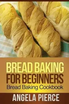Bread Baking for Beginners: Bread Baking Cookbook, Paperback/Pierce Angela