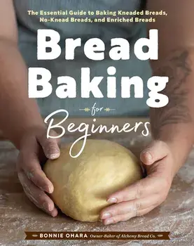 Bread Baking for Beginners: The Essential Guide to Baking Kneaded Breads, No-Knead Breads, and Enriched Breads, Hardcover/Bonnie Ohara