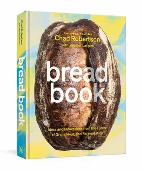 Bread Book: Ideas and Innovations from the Future of Grain, Flour, and Fermentation [A Cookbook], Hardcover/Chad Robertson