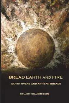 Bread Earth and Fire: Earth Ovens and Artisan Breads, Paperback/Stuart Silverstein