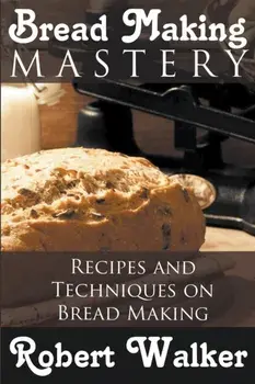 Bread Making Mastery: Recipes and Techniques on Bread Making, Paperback/Robert Walker