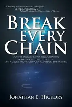 Break Every Chain: A Police Officer's Battle with Alcoholism, Depression, and Devastating Loss; And the True Story of How God Changed His, Paperback/Jonathan E. Hickory