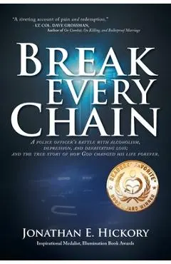 Break Every Chain: A police officer's battle with alcoholism, depression, and devastating loss; and the true story of how God changed his - Jonathan E. Hickory