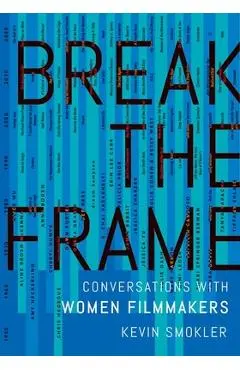 Break the Frame: Conversations with Women Filmmakers - Kevin Smokler